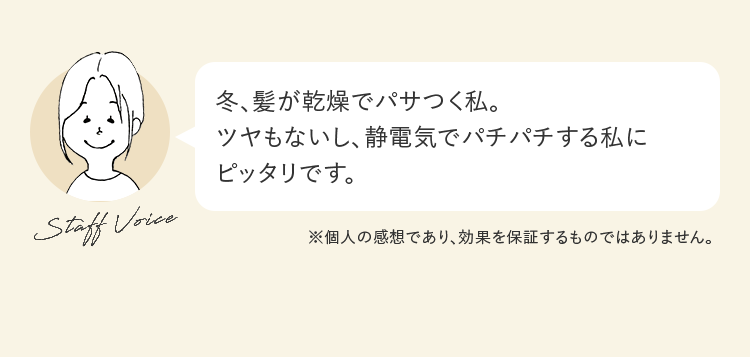 冬、髪が乾燥でパサつく私。ツヤもないし、静電気でパチパチする私にピッタリです。