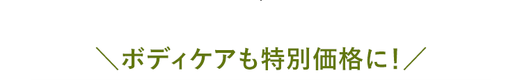 ボディケアも特別価格に！