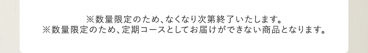 ※数量限定のため、なくなり次第終了いたします。※数量限定のため、定期コースとしてお届けができない商品となります。