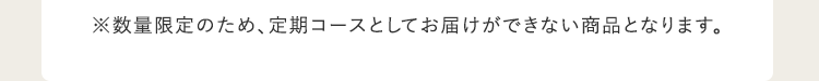 ※数量限定のため、定期コースとしてお届けができない商品となります。