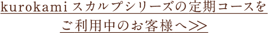 kurokamiスカルプシリーズの定期コースをご利用中のお客様へ