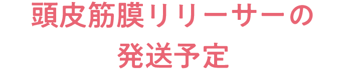 頭皮筋膜リリーサーの発送予定