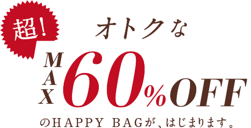 超！オトクなMAX60%OFFのHAPPY BAGが、はじまります。