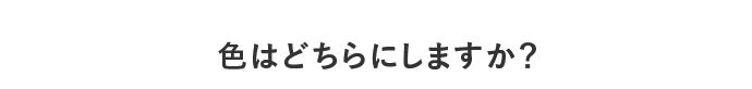 色はどちらにしますか？