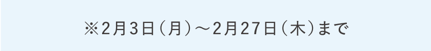 ※2月3日（月）～2月27日（木）まで