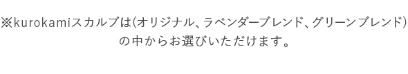 ※kurokamiスカルプは(オリジナル、ラベンダーブレンド、グリーンブレンド)の中からお選びいただけます。