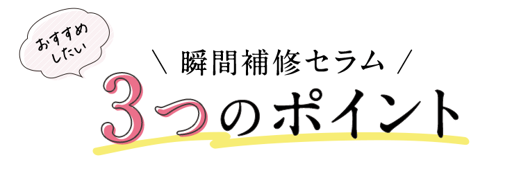 おすすめしたい 瞬間補修セラム 3つのポイント