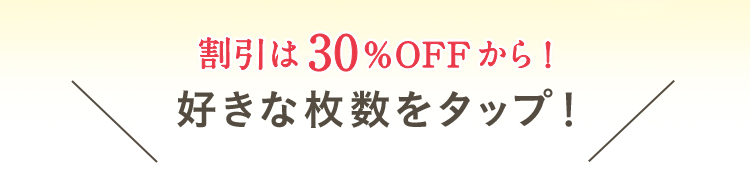 割引は30%OFFから！好きな枚数をタップ！